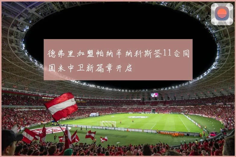 德弗里加盟帕纳辛纳科斯签11合同国米中卫新篇章开启