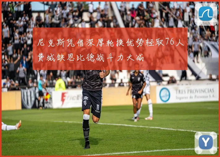 尼克斯凭借深厚轮换优势轻取76人费城缺恩比德战斗力大减