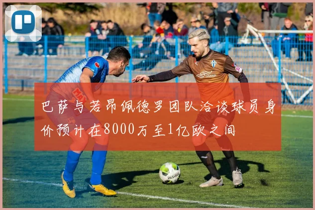 巴萨与若昂佩德罗团队洽谈球员身价预计在8000万至1亿欧之间