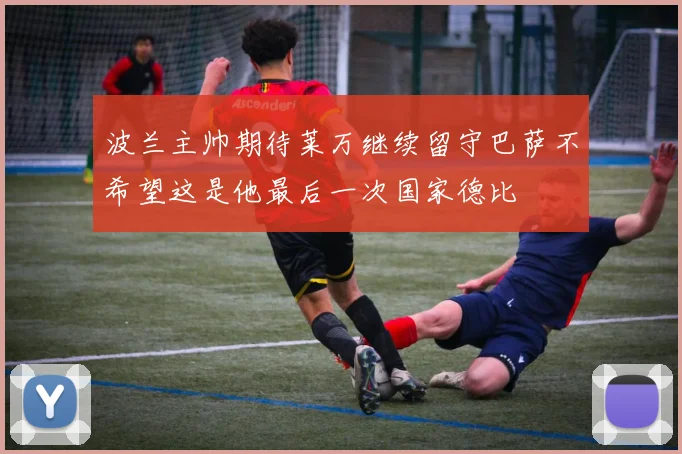 波兰主帅期待莱万继续留守巴萨不希望这是他最后一次国家德比