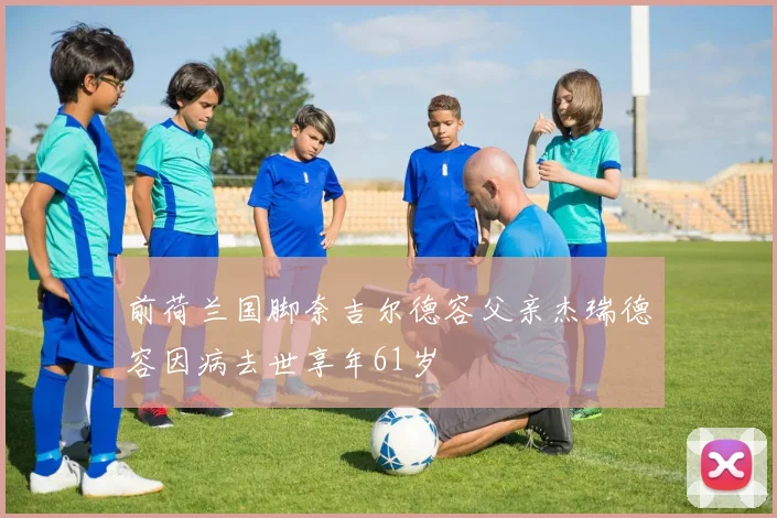 前荷兰国脚奈吉尔德容父亲杰瑞德容因病去世享年61岁