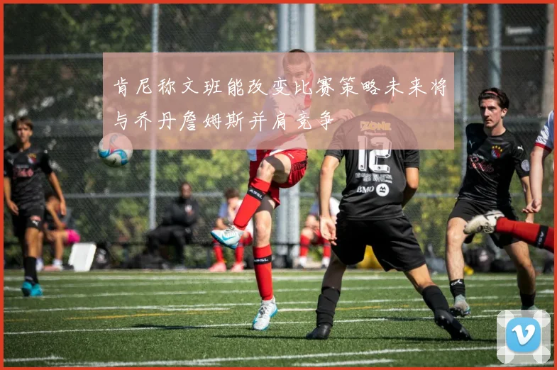 肯尼称文班能改变比赛策略未来将与乔丹詹姆斯并肩竞争