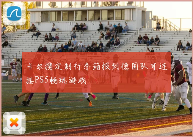 卡尔携定制行李箱报到德国队可连接PS5畅玩游戏